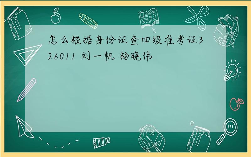 怎么根据身份证查四级准考证326011 刘一帆 杨晓伟