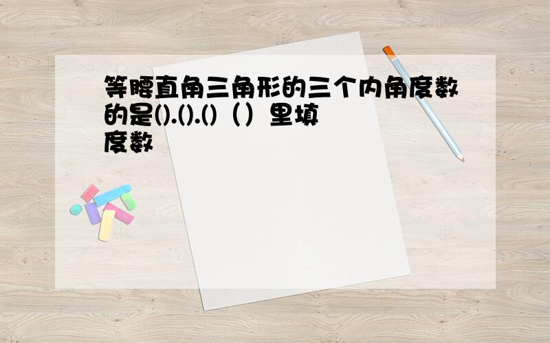 等腰直角三角形的三个内角度数的是().().()（）里填度数