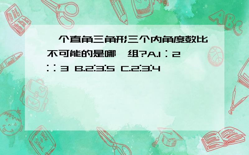 一个直角三角形三个内角度数比不可能的是哪一组?A.1：2:：3 B.2:3:5 C.2:3:4