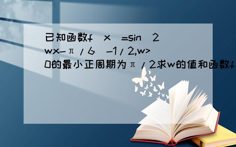 已知函数f(x)=sin(2wx-π/6)-1/2,w>0的最小正周期为π/2求w的值和函数f（x）的图像的对称轴方程,急用.