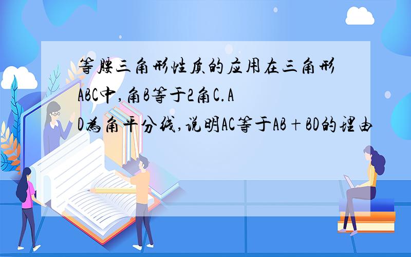 等腰三角形性质的应用在三角形ABC中,角B等于2角C.AD为角平分线,说明AC等于AB+BD的理由