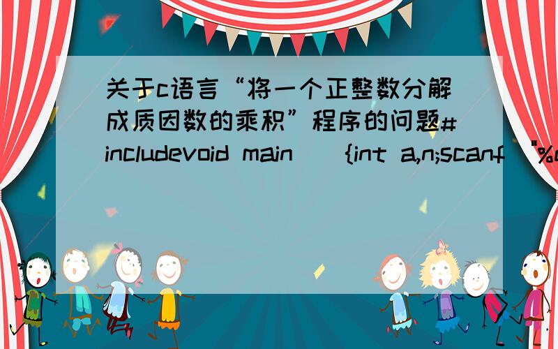 关于c语言“将一个正整数分解成质因数的乘积”程序的问题#includevoid main(){int a,n;scanf(