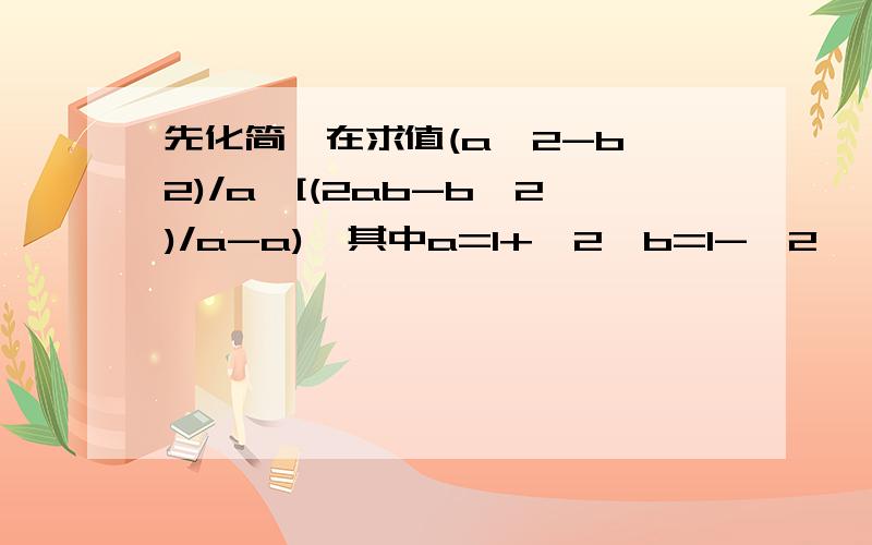 先化简,在求值(a^2-b^2)/a÷[(2ab-b^2)/a-a),其中a=1+√2,b=1-√2