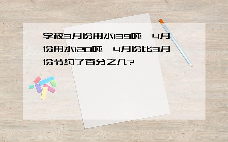 学校3月份用水139吨,4月份用水120吨,4月份比3月份节约了百分之几?