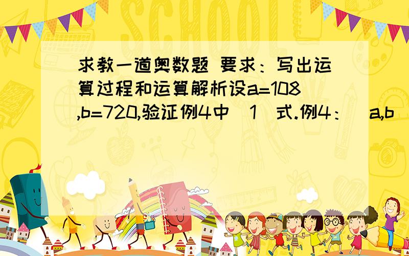 求教一道奥数题 要求：写出运算过程和运算解析设a=108,b=720,验证例4中（1）式.例4：（a,b）×【a,b】=a×b （1）