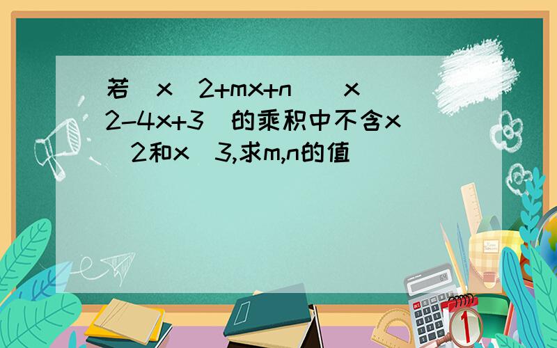 若(x^2+mx+n)(x^2-4x+3)的乘积中不含x^2和x^3,求m,n的值