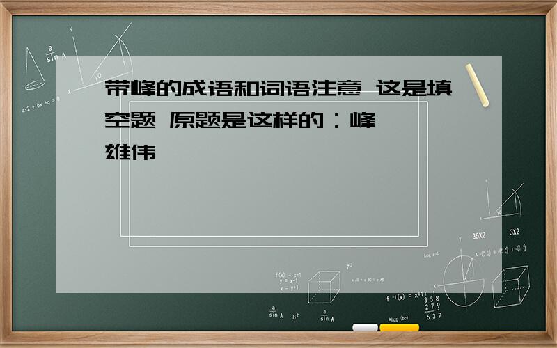 带峰的成语和词语注意 这是填空题 原题是这样的：峰【 】雄伟