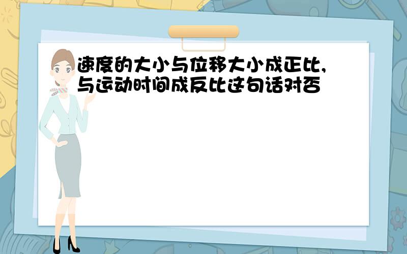 速度的大小与位移大小成正比,与运动时间成反比这句话对否