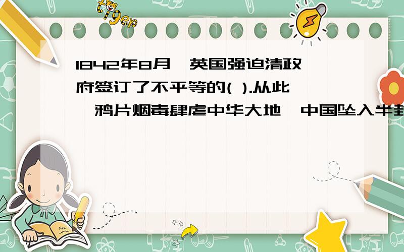 1842年8月,英国强迫清政府签订了不平等的( ).从此,鸦片烟毒肆虐中华大地,中国坠入半封建半殖发地苦难深渊A.、《南京条约》B、《北京条约》C、《辛丑条约》