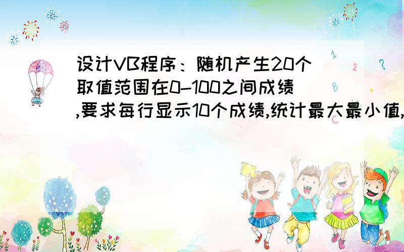 设计VB程序：随机产生20个取值范围在0-100之间成绩,要求每行显示10个成绩,统计最大最小值,计算平均值