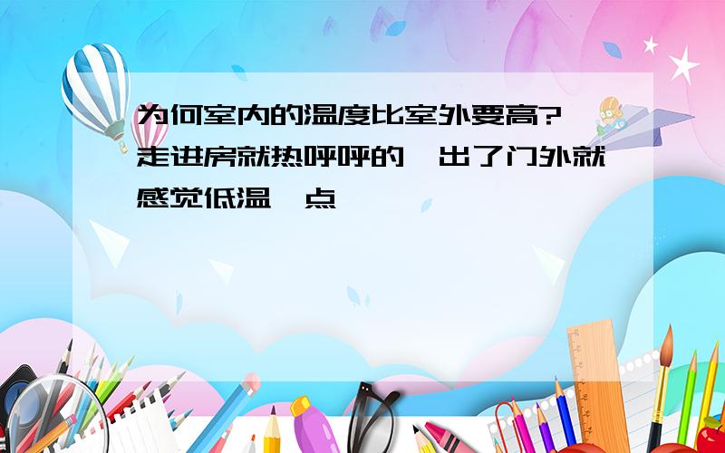 为何室内的温度比室外要高?一走进房就热呼呼的,出了门外就感觉低温一点