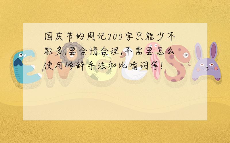 国庆节的周记200字只能少不能多,要合情合理,不需要怎么使用修辞手法和比喻词等!