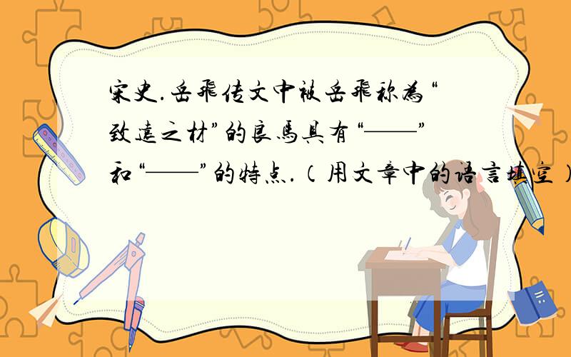 宋史.岳飞传文中被岳飞称为“致远之材”的良马具有“——”和“——”的特点.（用文章中的语言填空）七年,入见,帝从容问曰：“卿得良马否?”飞曰：“臣有二马,日啖刍豆数斗,饮泉一斛