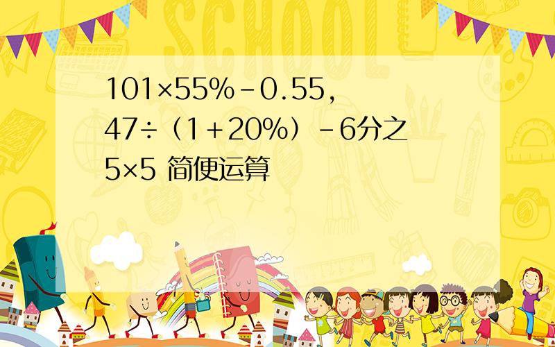 101×55%-0.55, 47÷（1＋20％）-6分之5×5 简便运算