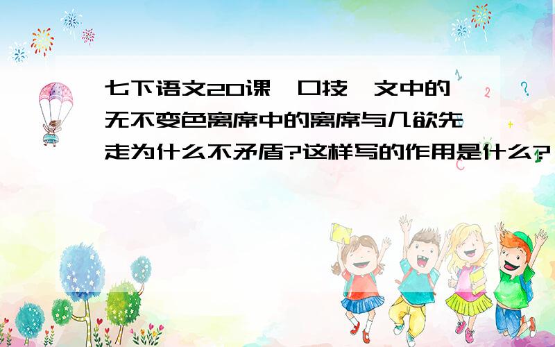 七下语文20课《口技》文中的无不变色离席中的离席与几欲先走为什么不矛盾?这样写的作用是什么?