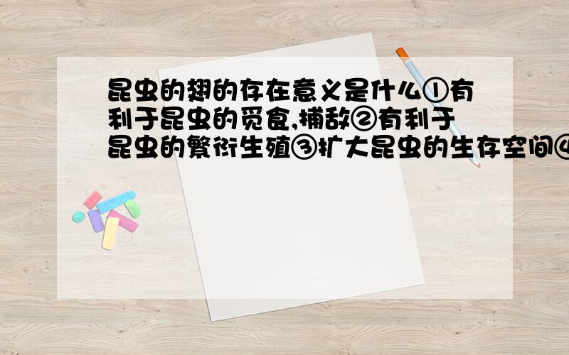 昆虫的翅的存在意义是什么①有利于昆虫的觅食,捕敌②有利于昆虫的繁衍生殖③扩大昆虫的生存空间④有利于保护昆虫的内部器官A①②③B②③④C①②④D①③④