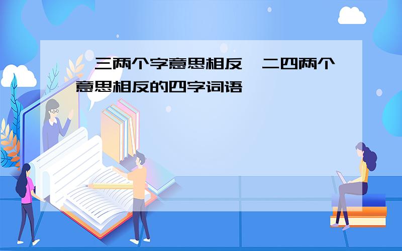 一三两个字意思相反,二四两个意思相反的四字词语