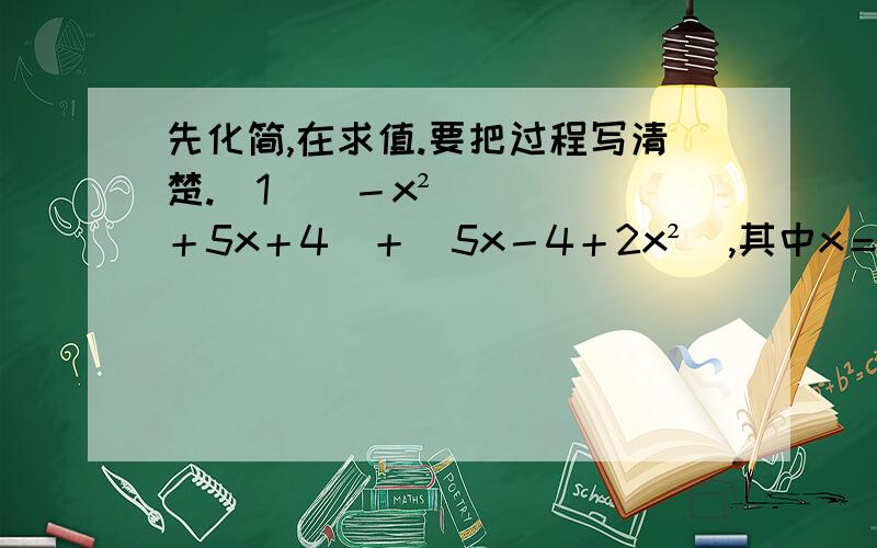 先化简,在求值.要把过程写清楚.(1)(－x²＋5x＋4)＋(5x－4＋2x²),其中x＝－2