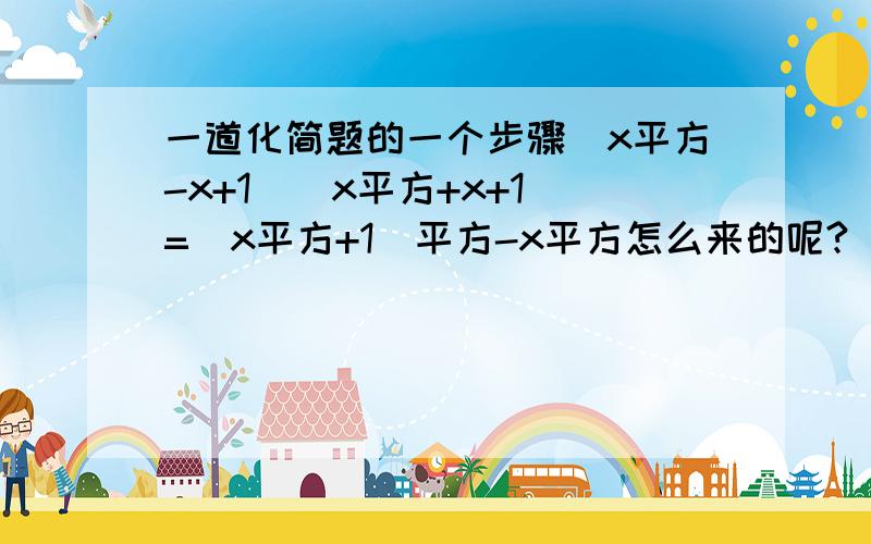 一道化简题的一个步骤（x平方-x+1）（x平方+x+1）=（x平方+1）平方-x平方怎么来的呢?