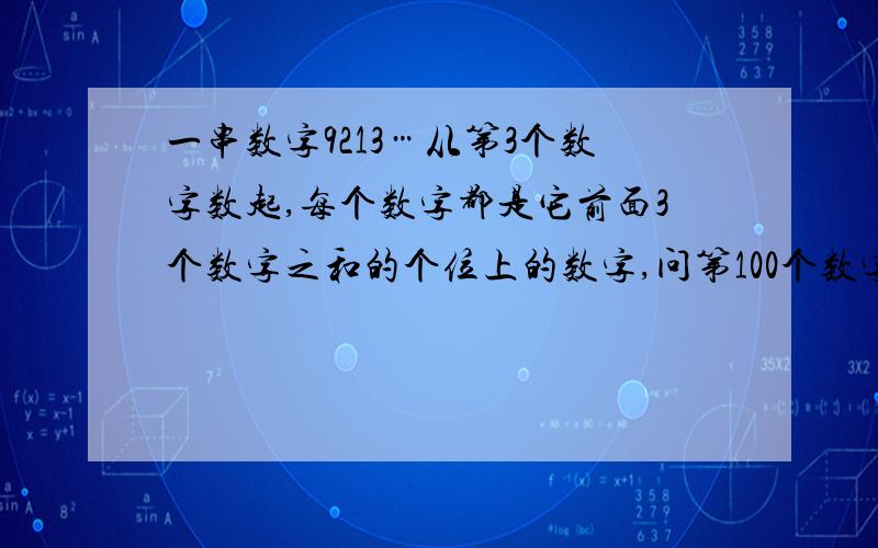 一串数字9213…从第3个数字数起,每个数字都是它前面3个数字之和的个位上的数字,问第100个数字是几?前100个数之和是几?