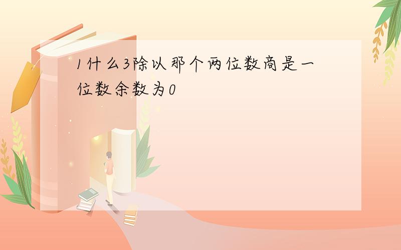 1什么3除以那个两位数商是一位数余数为0