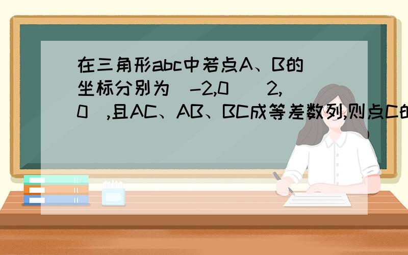 在三角形abc中若点A、B的坐标分别为（-2,0）（2,0）,且AC、AB、BC成等差数列,则点C的轨迹方程为什么?在三角形abc中若点A、B的坐标分别为（-2,0）（2,0）,且AC、AB、BC成等差数列,则点C的轨迹方程