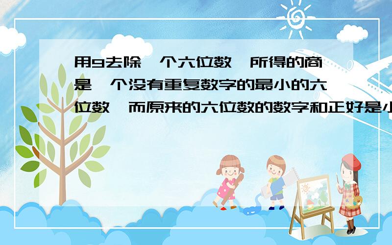 用9去除一个六位数,所得的商是一个没有重复数字的最小的六位数,而原来的六位数的数字和正好是小明哥哥的年龄.问小明哥哥今年几岁?