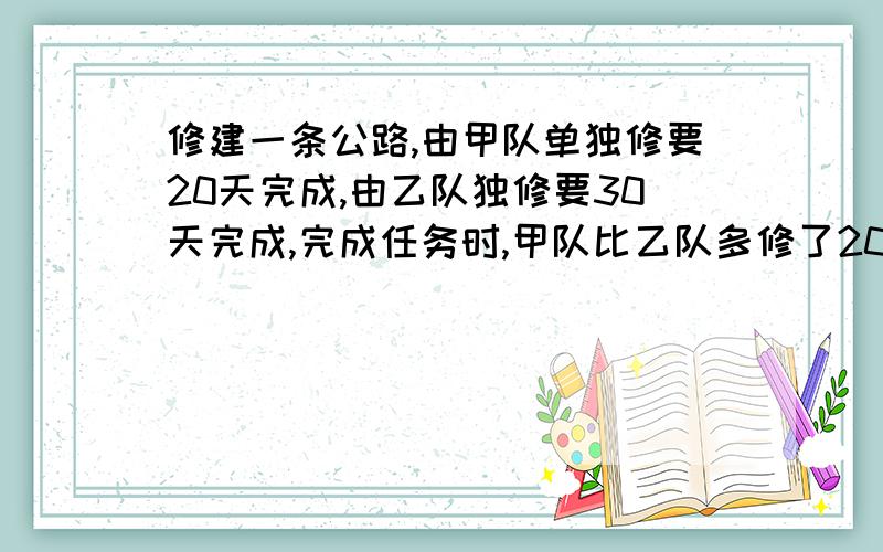 修建一条公路,由甲队单独修要20天完成,由乙队独修要30天完成,完成任务时,甲队比乙队多修了20米,这条路全长多少米