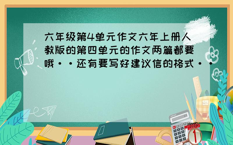 六年级第4单元作文六年上册人教版的第四单元的作文两篇都要哦··还有要写好建议信的格式··