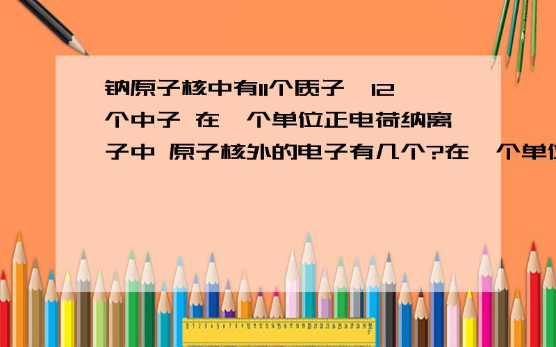 钠原子核中有11个质子,12个中子 在一个单位正电荷纳离子中 原子核外的电子有几个?在一个单位正电荷纳离子中的“在一个单位正电荷”是什么意思 有计算公式么?是不是和化学方面有联系?