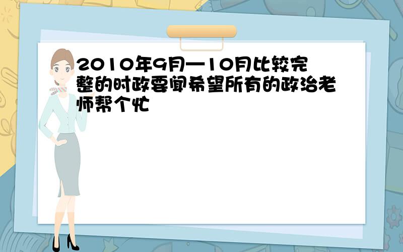 2010年9月—10月比较完整的时政要闻希望所有的政治老师帮个忙