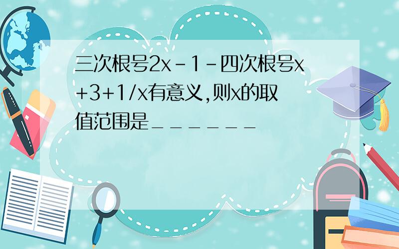 三次根号2x-1-四次根号x+3+1/x有意义,则x的取值范围是______