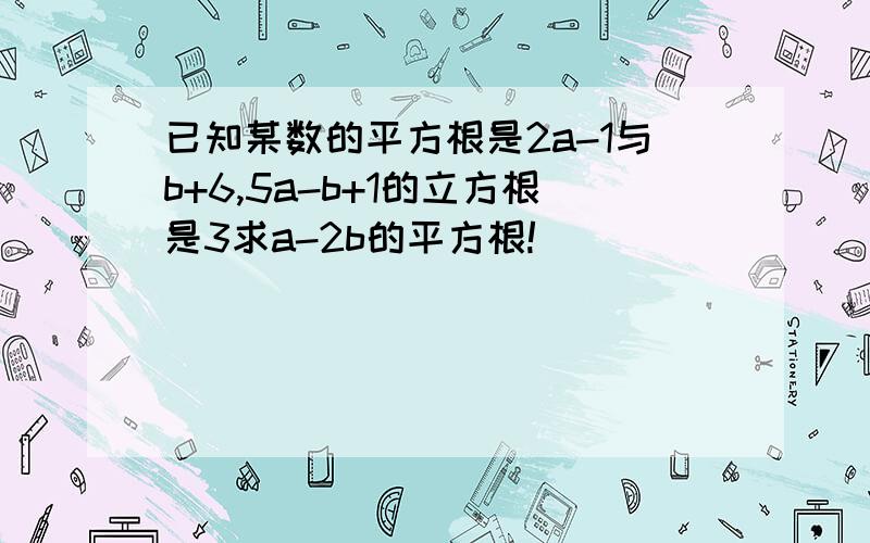 已知某数的平方根是2a-1与b+6,5a-b+1的立方根是3求a-2b的平方根!