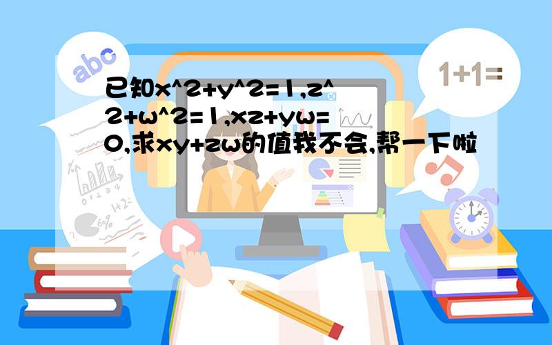 已知x^2+y^2=1,z^2+w^2=1,xz+yw=0,求xy+zw的值我不会,帮一下啦