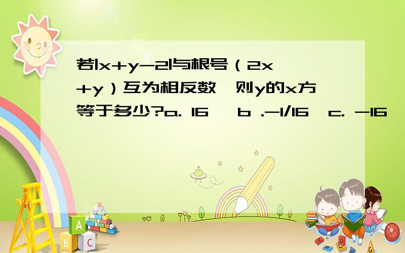 若|x+y-2|与根号（2x+y）互为相反数,则y的x方等于多少?a. 16   b .-1/16  c. -16  d. 1/16