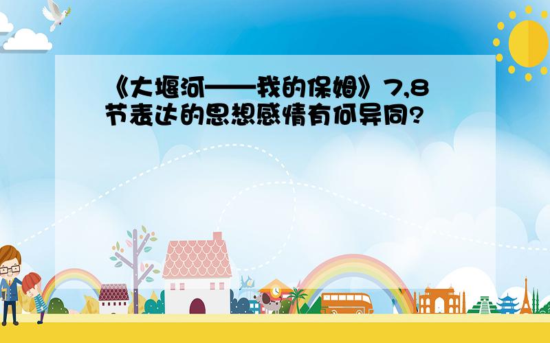 《大堰河——我的保姆》7,8节表达的思想感情有何异同?