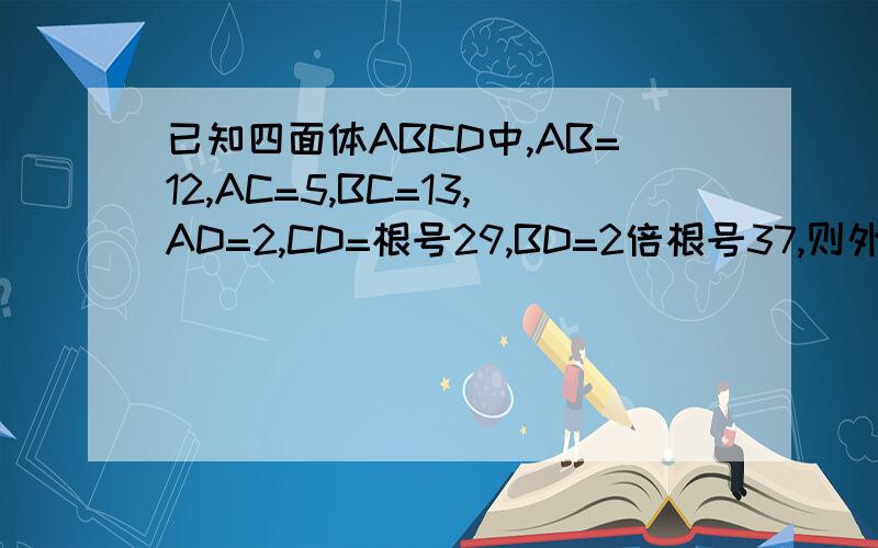 已知四面体ABCD中,AB=12,AC=5,BC=13,AD=2,CD=根号29,BD=2倍根号37,则外接球的表面积为多少?