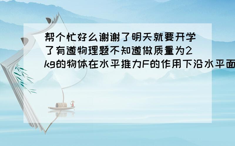 帮个忙好么谢谢了明天就要开学了有道物理题不知道做质量为2kg的物体在水平推力F的作用下沿水平面做直线运动 一段时间后撤去F 其运动如图所示 1 物体与水平面间的动摩擦因数u2 水平推力