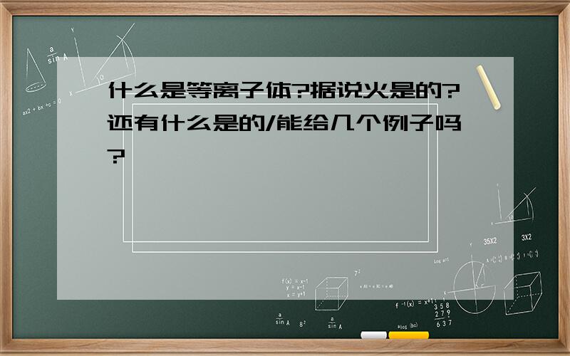 什么是等离子体?据说火是的?还有什么是的/能给几个例子吗?