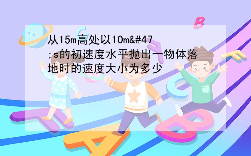 从15m高处以10m/s的初速度水平抛出一物体落地时的速度大小为多少