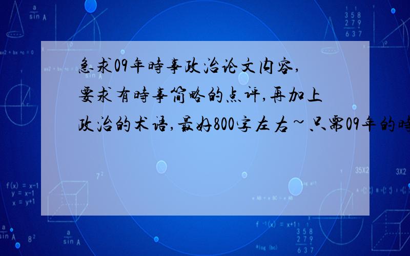 急求09年时事政治论文内容,要求有时事简略的点评,再加上政治的术语,最好800字左右~只需09年的时事 急 急...