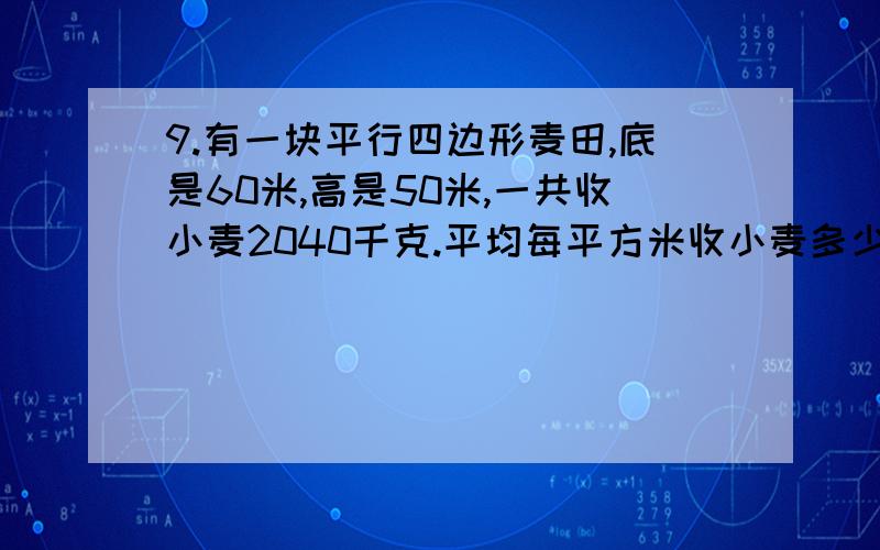 9.有一块平行四边形麦田,底是60米,高是50米,一共收小麦2040千克.平均每平方米收小麦多少千克?