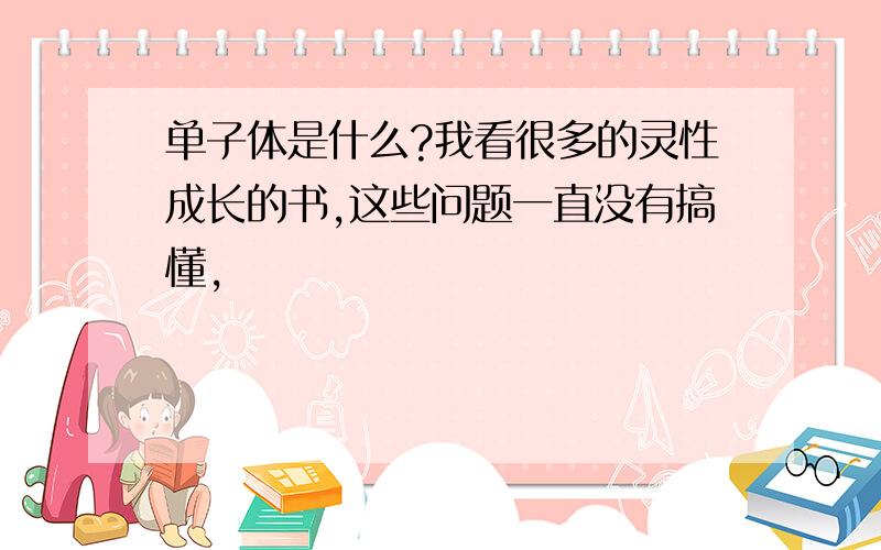 单子体是什么?我看很多的灵性成长的书,这些问题一直没有搞懂,