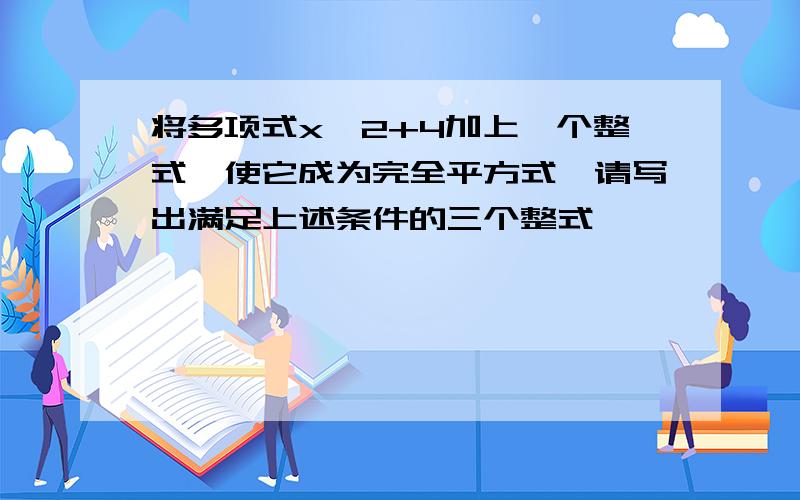 将多项式x^2+4加上一个整式,使它成为完全平方式,请写出满足上述条件的三个整式