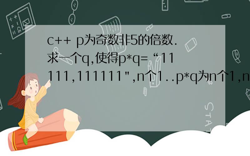 c++ p为奇数非5的倍数.求一个q,使得p*q=“11111,111111