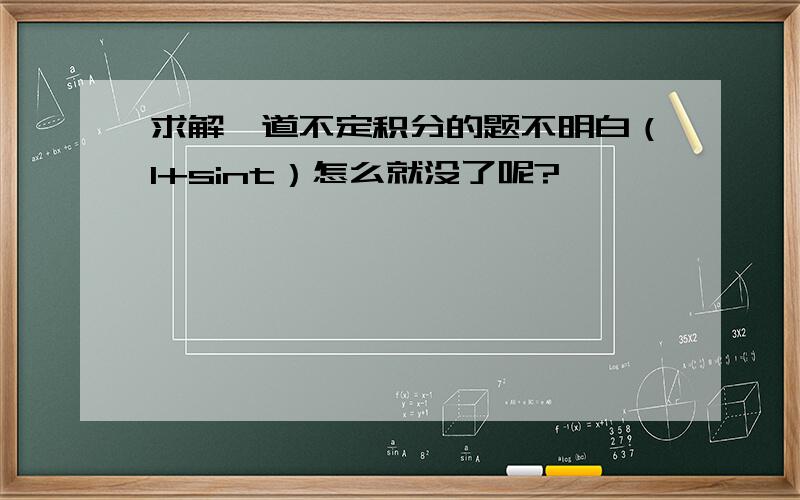 求解一道不定积分的题不明白（1+sint）怎么就没了呢?