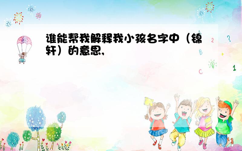 谁能帮我解释我小孩名字中（锦轩）的意思,