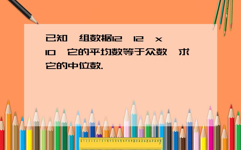 已知一组数据12、12、x、10,它的平均数等于众数,求它的中位数.