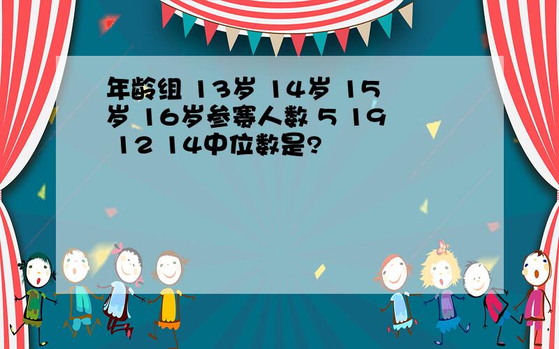 年龄组 13岁 14岁 15岁 16岁参赛人数 5 19 12 14中位数是?