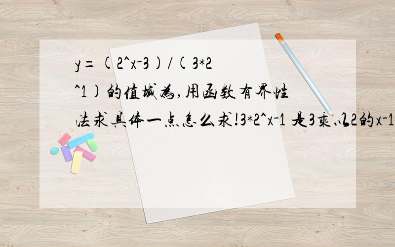 y=(2^x-3)/(3*2^1)的值域为,用函数有界性法求具体一点怎么求!3*2^x-1 是3乘以2的x-1次方